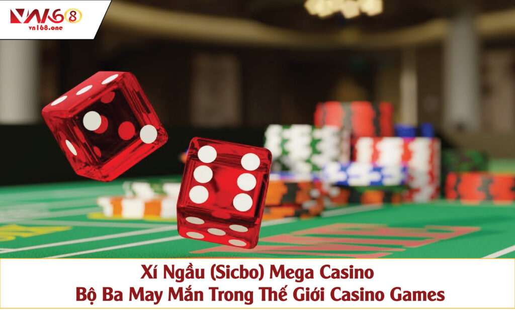 Xí Ngầu (Sicbo) Mega Casino – Bộ Ba May Mắn Trong Thế Giới Casino Games