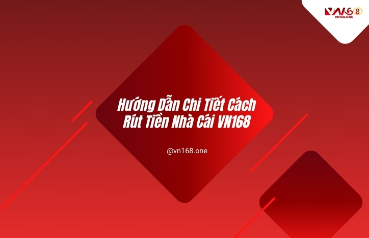 Hướng Dẫn Chi Tiết Cách Rút Tiền Nhà Cái - VN168